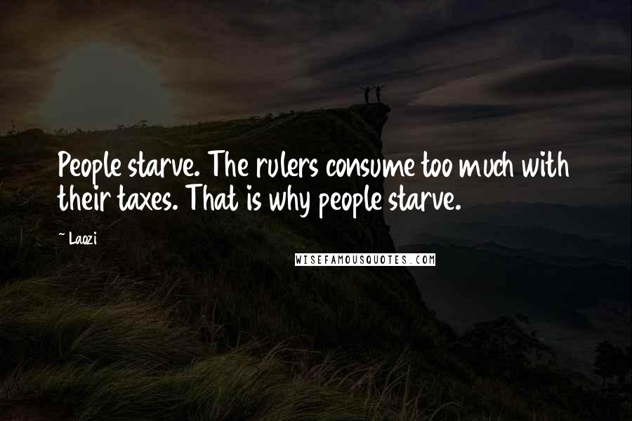 Laozi Quotes: People starve. The rulers consume too much with their taxes. That is why people starve.