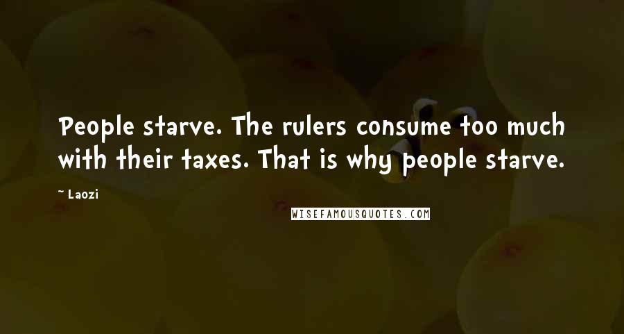 Laozi Quotes: People starve. The rulers consume too much with their taxes. That is why people starve.