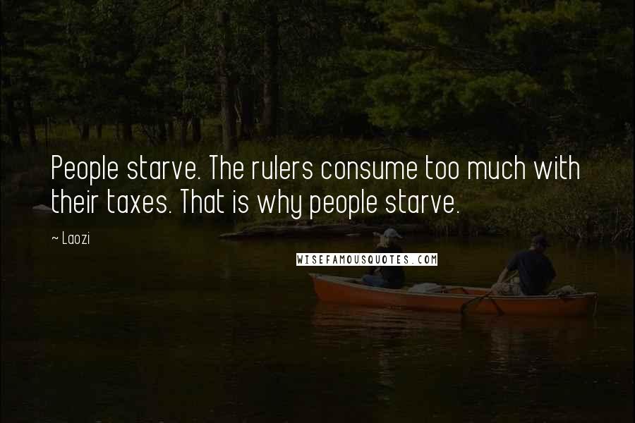 Laozi Quotes: People starve. The rulers consume too much with their taxes. That is why people starve.