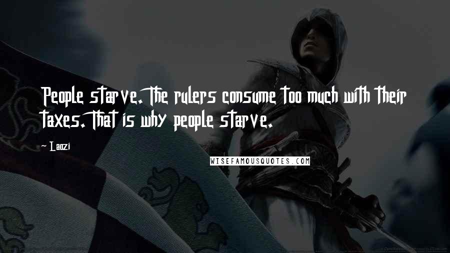 Laozi Quotes: People starve. The rulers consume too much with their taxes. That is why people starve.