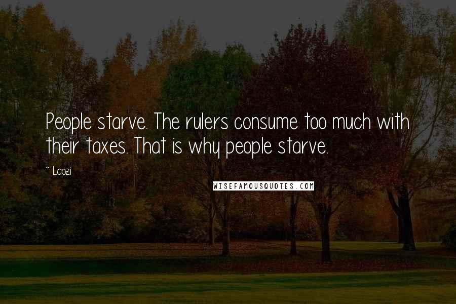 Laozi Quotes: People starve. The rulers consume too much with their taxes. That is why people starve.