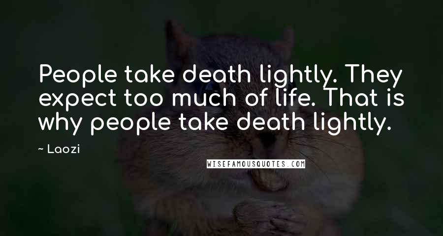 Laozi Quotes: People take death lightly. They expect too much of life. That is why people take death lightly.