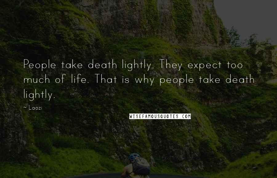 Laozi Quotes: People take death lightly. They expect too much of life. That is why people take death lightly.