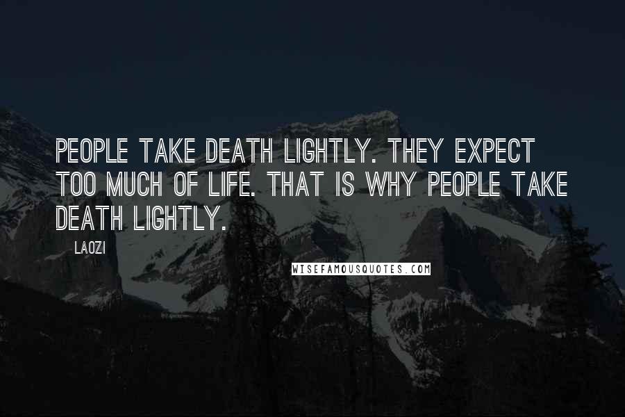 Laozi Quotes: People take death lightly. They expect too much of life. That is why people take death lightly.