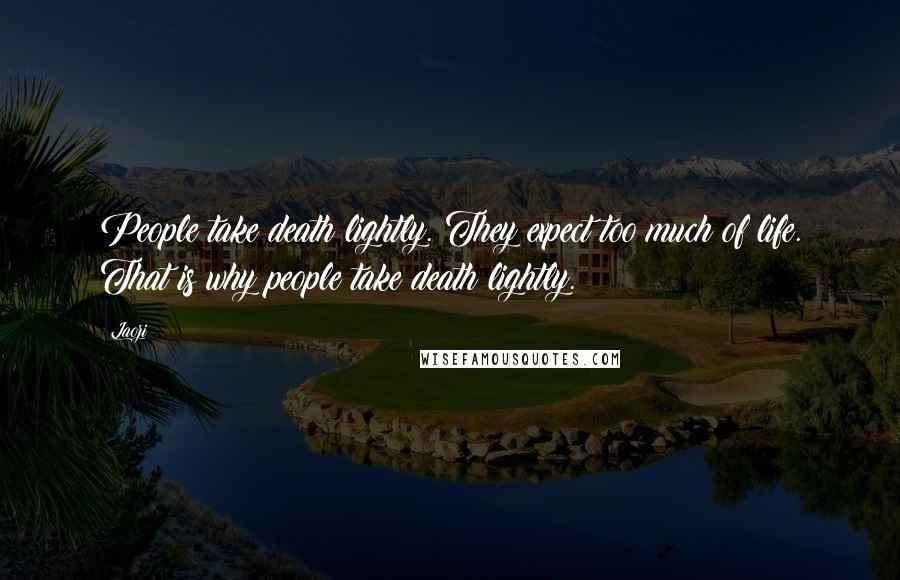 Laozi Quotes: People take death lightly. They expect too much of life. That is why people take death lightly.