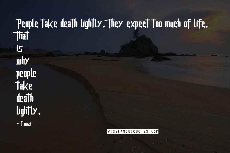 Laozi Quotes: People take death lightly. They expect too much of life. That is why people take death lightly.