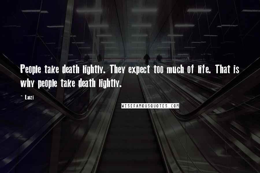 Laozi Quotes: People take death lightly. They expect too much of life. That is why people take death lightly.