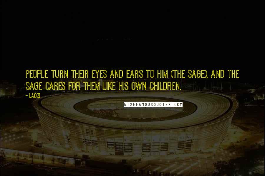 Laozi Quotes: People turn their eyes and ears to him (the sage), and the sage cares for them like his own children.