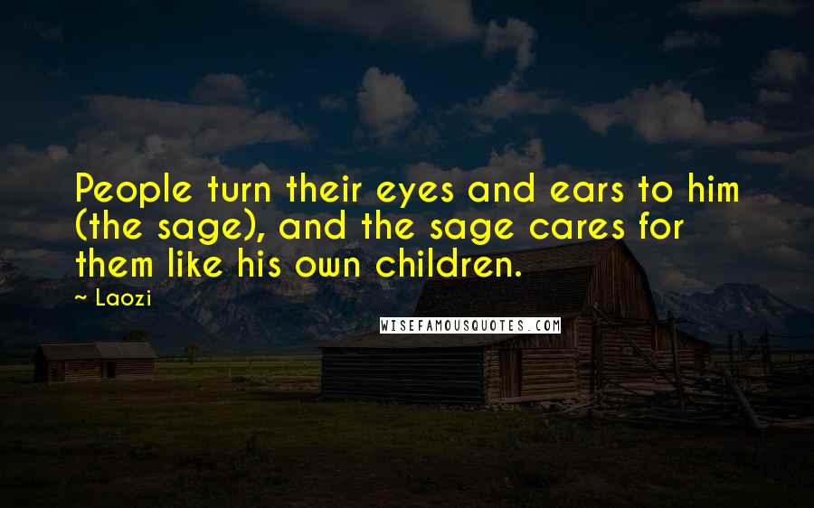 Laozi Quotes: People turn their eyes and ears to him (the sage), and the sage cares for them like his own children.