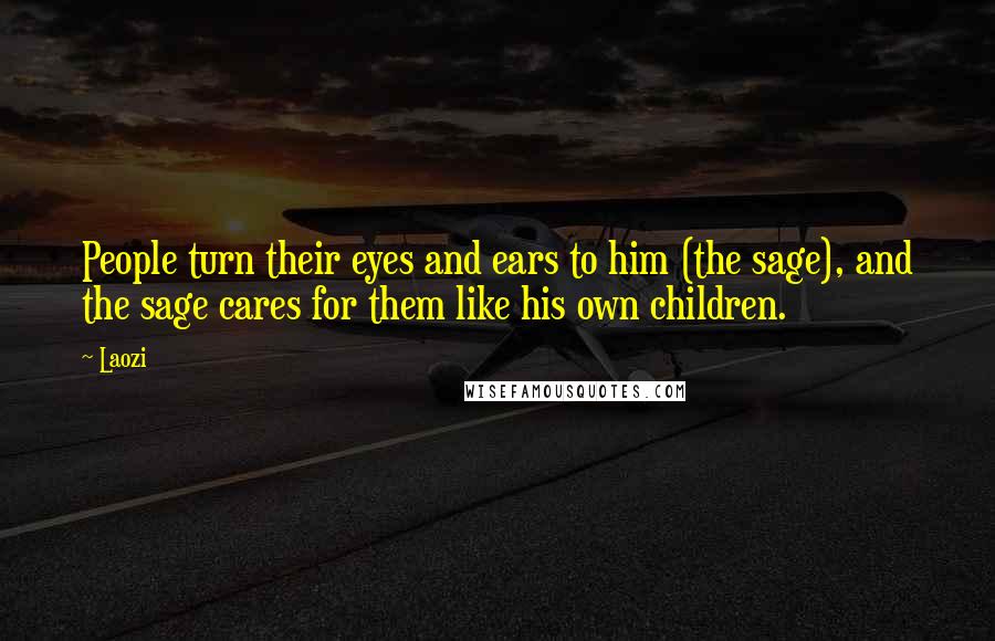Laozi Quotes: People turn their eyes and ears to him (the sage), and the sage cares for them like his own children.