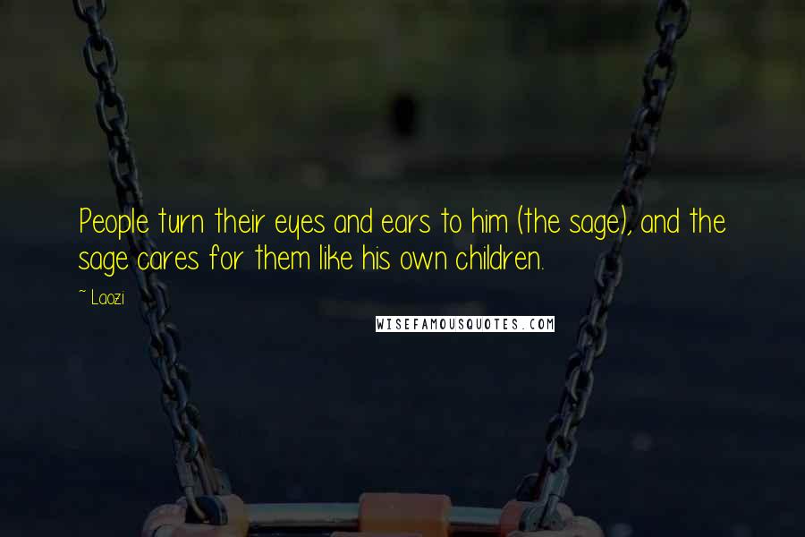 Laozi Quotes: People turn their eyes and ears to him (the sage), and the sage cares for them like his own children.
