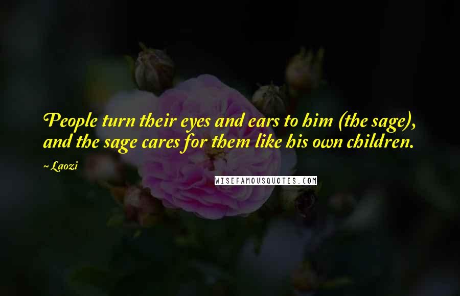 Laozi Quotes: People turn their eyes and ears to him (the sage), and the sage cares for them like his own children.
