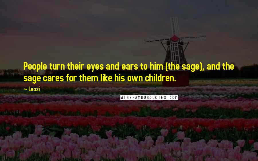Laozi Quotes: People turn their eyes and ears to him (the sage), and the sage cares for them like his own children.