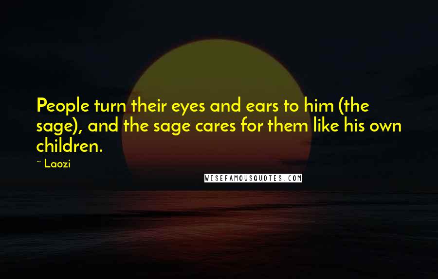 Laozi Quotes: People turn their eyes and ears to him (the sage), and the sage cares for them like his own children.