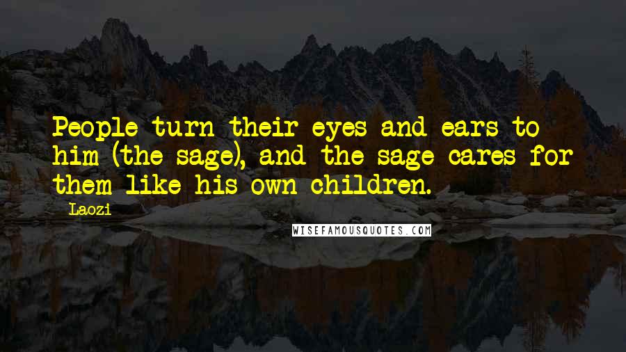 Laozi Quotes: People turn their eyes and ears to him (the sage), and the sage cares for them like his own children.