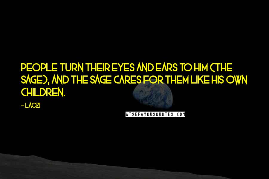 Laozi Quotes: People turn their eyes and ears to him (the sage), and the sage cares for them like his own children.