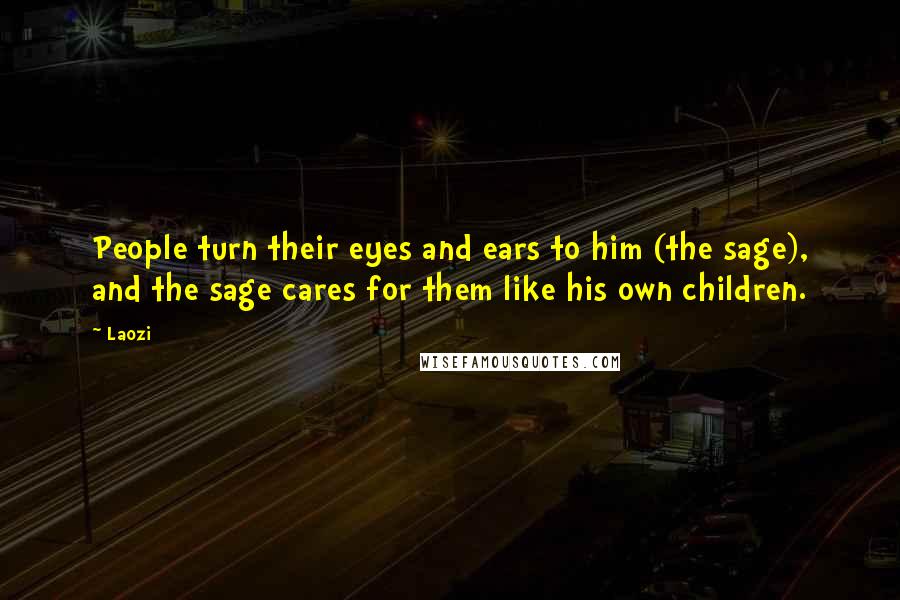 Laozi Quotes: People turn their eyes and ears to him (the sage), and the sage cares for them like his own children.
