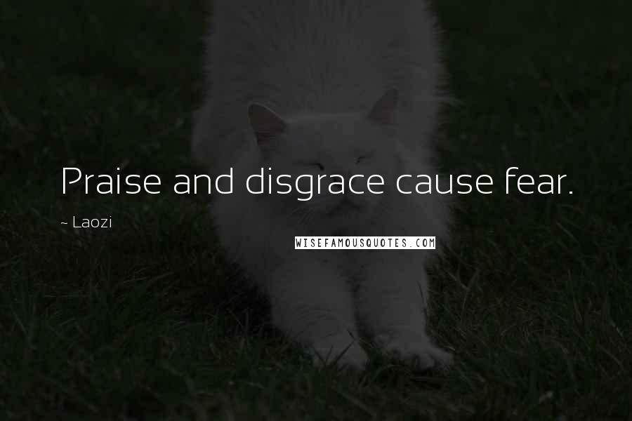 Laozi Quotes: Praise and disgrace cause fear.