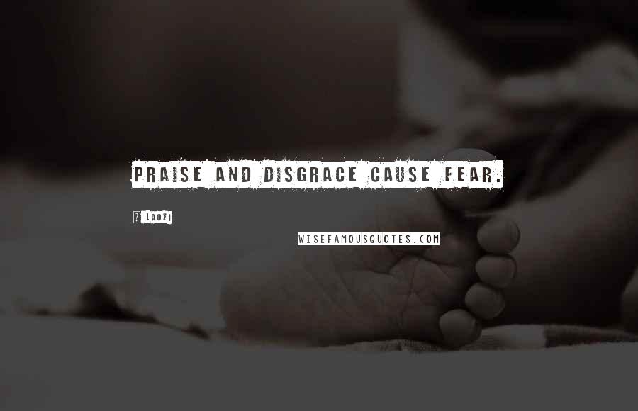 Laozi Quotes: Praise and disgrace cause fear.