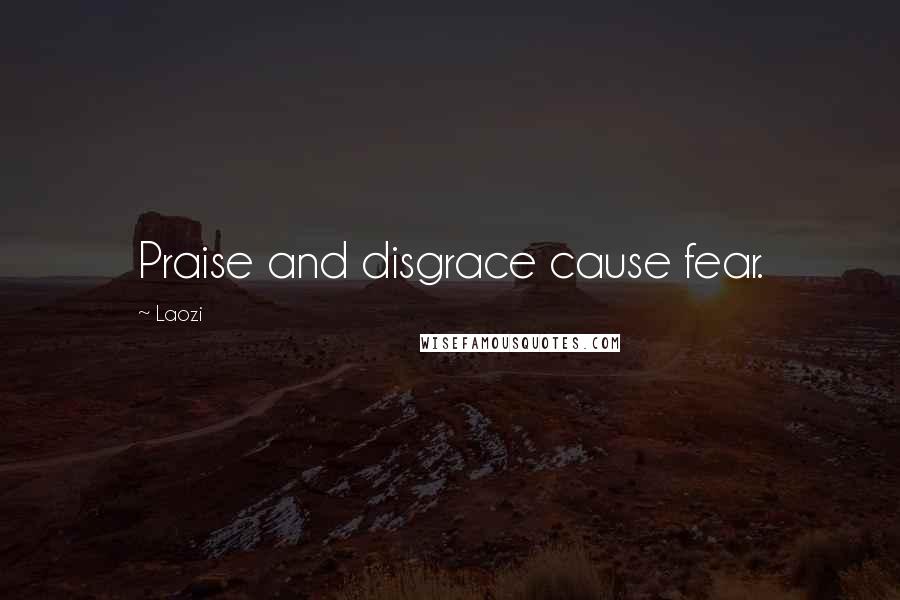 Laozi Quotes: Praise and disgrace cause fear.