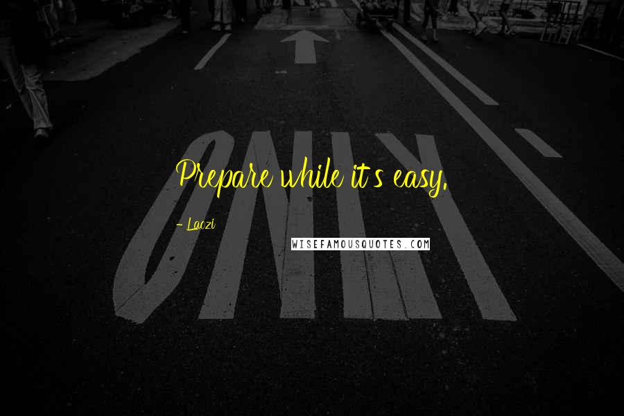 Laozi Quotes: Prepare while it's easy.