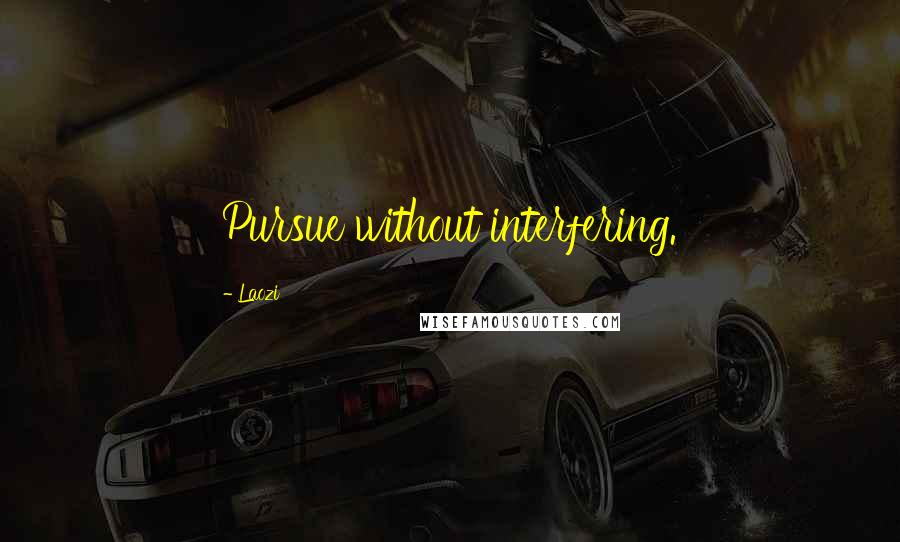 Laozi Quotes: Pursue without interfering.