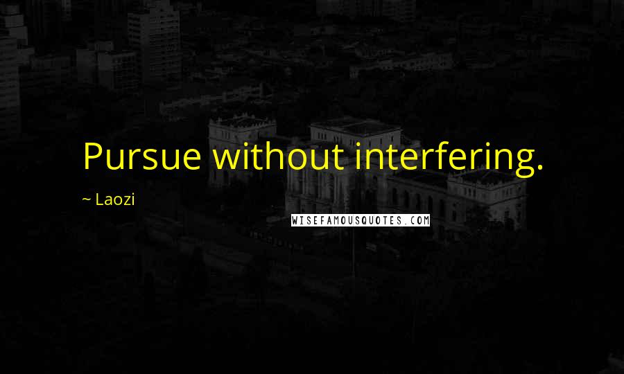 Laozi Quotes: Pursue without interfering.