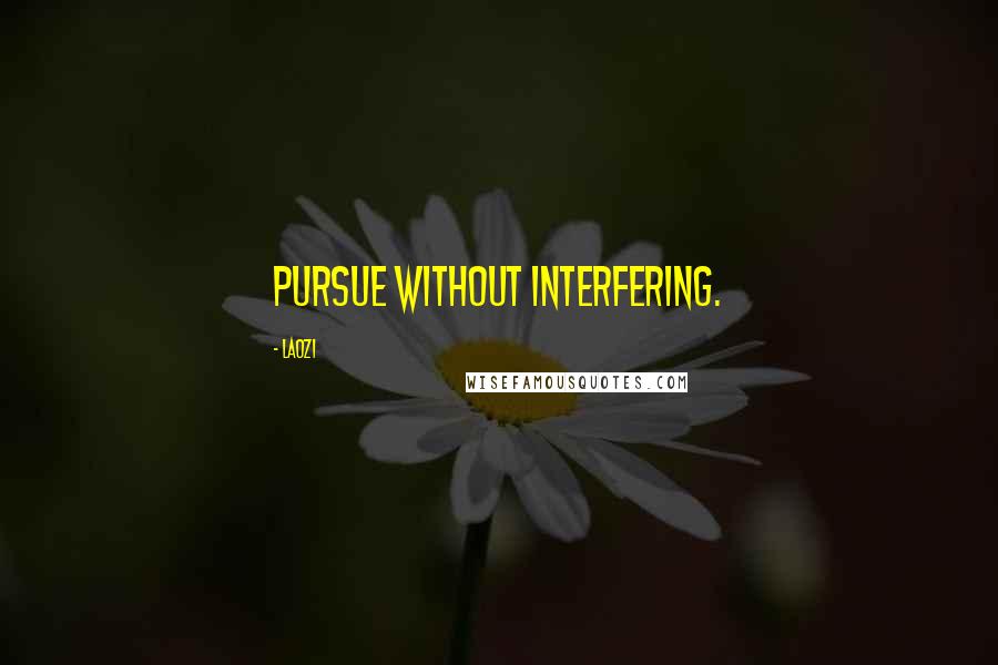 Laozi Quotes: Pursue without interfering.