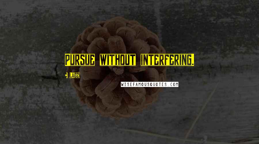 Laozi Quotes: Pursue without interfering.