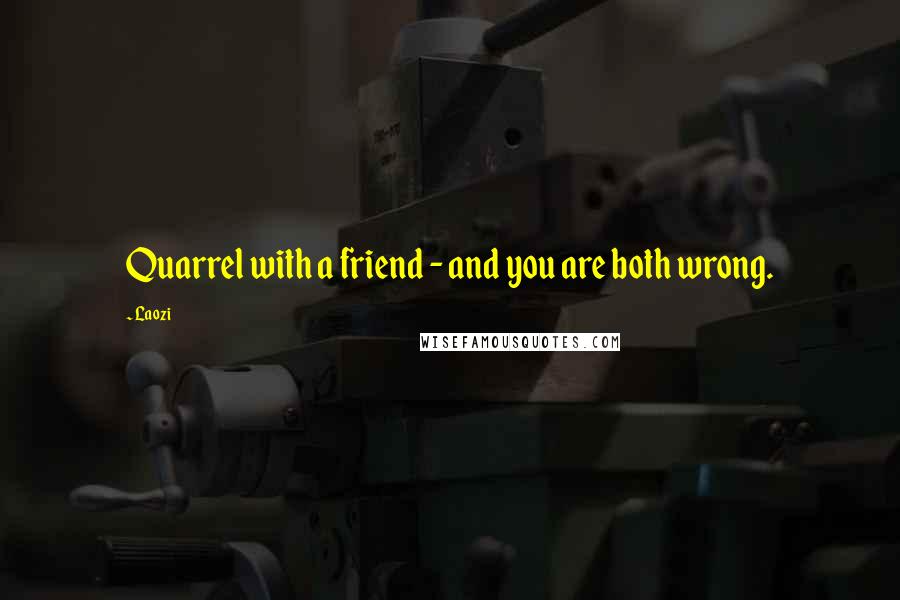 Laozi Quotes: Quarrel with a friend - and you are both wrong.