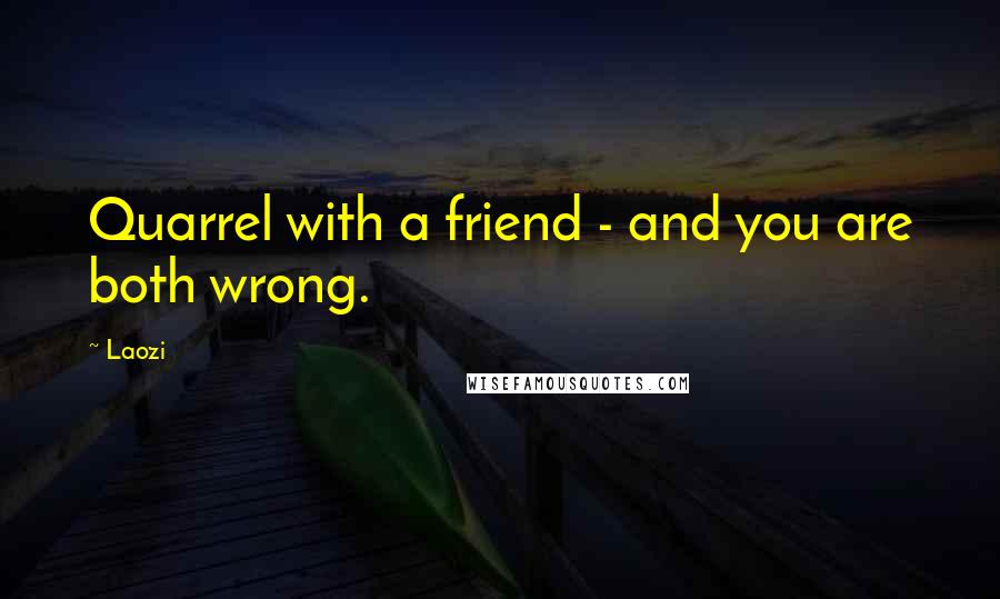 Laozi Quotes: Quarrel with a friend - and you are both wrong.