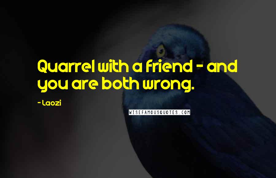 Laozi Quotes: Quarrel with a friend - and you are both wrong.