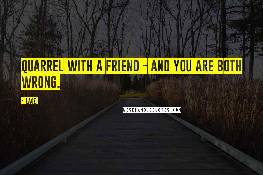 Laozi Quotes: Quarrel with a friend - and you are both wrong.