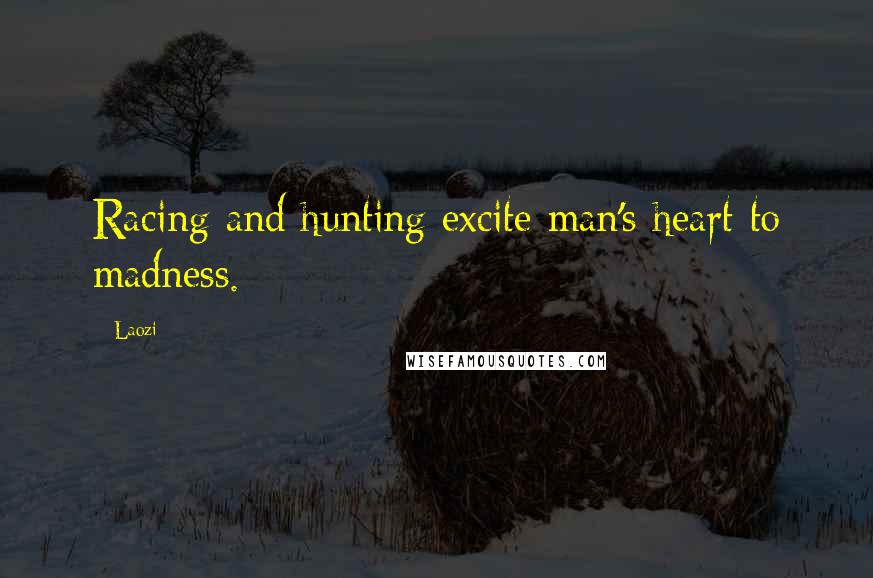 Laozi Quotes: Racing and hunting excite man's heart to madness.