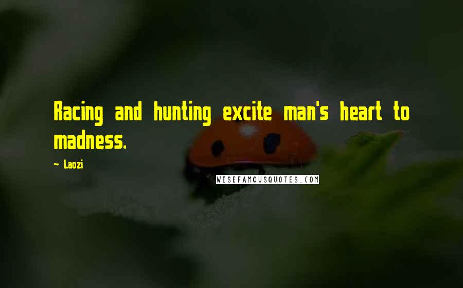 Laozi Quotes: Racing and hunting excite man's heart to madness.