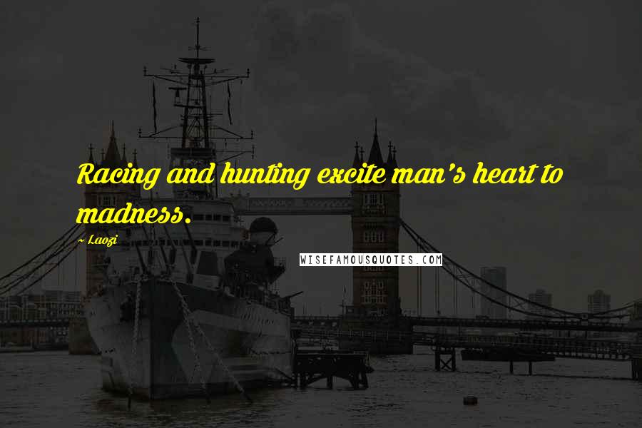 Laozi Quotes: Racing and hunting excite man's heart to madness.
