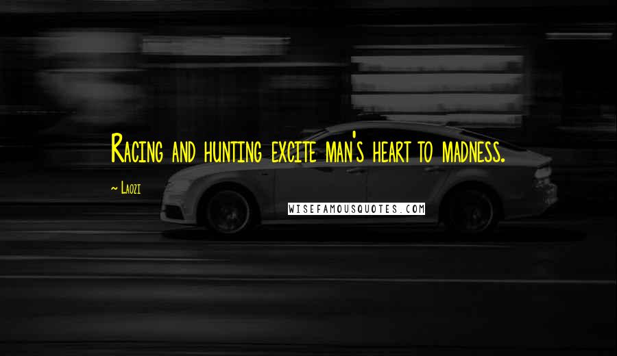 Laozi Quotes: Racing and hunting excite man's heart to madness.