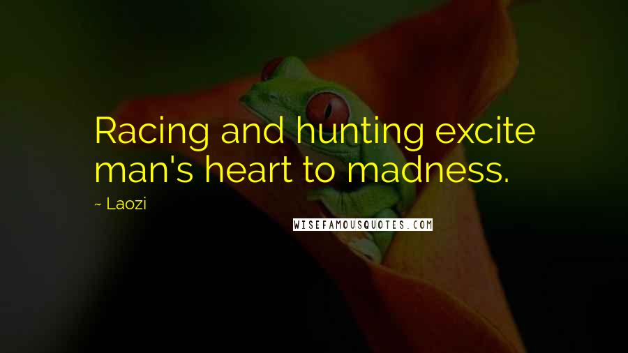 Laozi Quotes: Racing and hunting excite man's heart to madness.