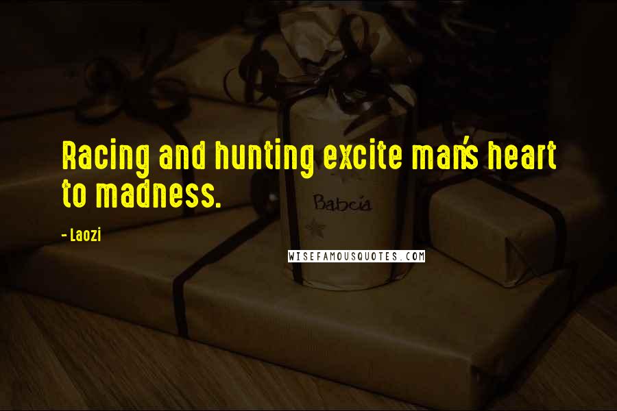 Laozi Quotes: Racing and hunting excite man's heart to madness.