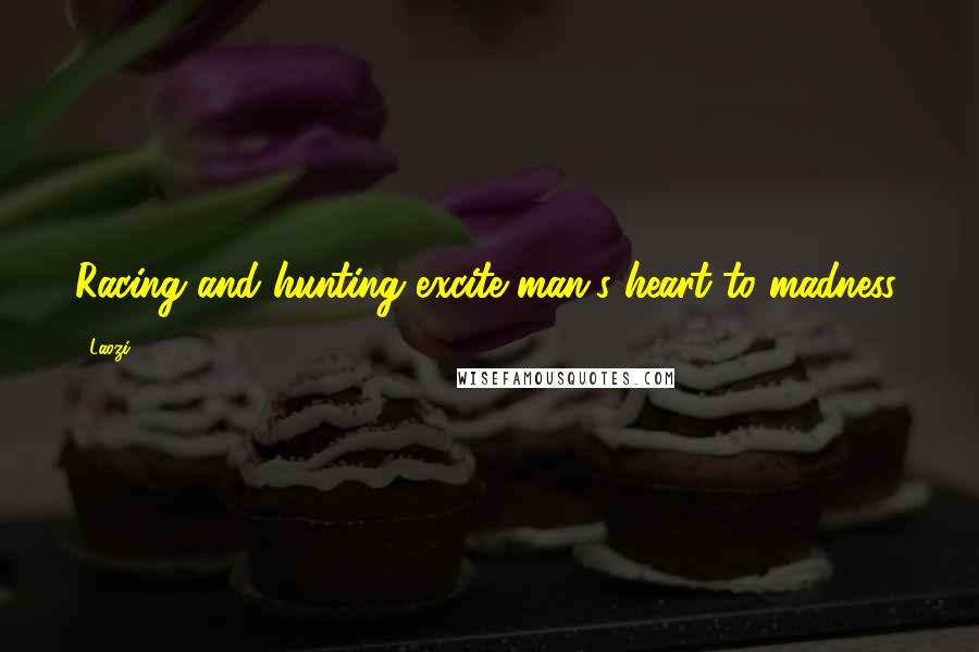 Laozi Quotes: Racing and hunting excite man's heart to madness.