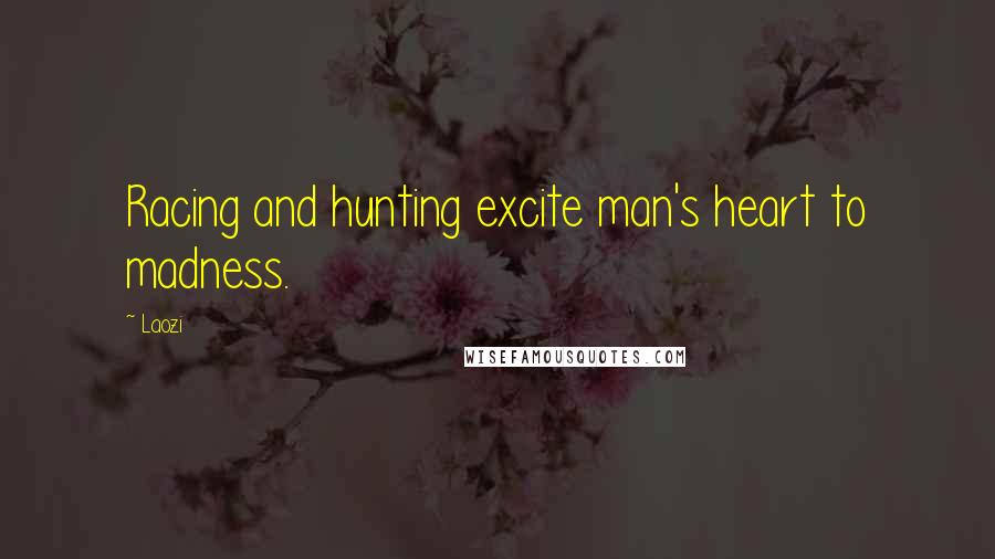 Laozi Quotes: Racing and hunting excite man's heart to madness.