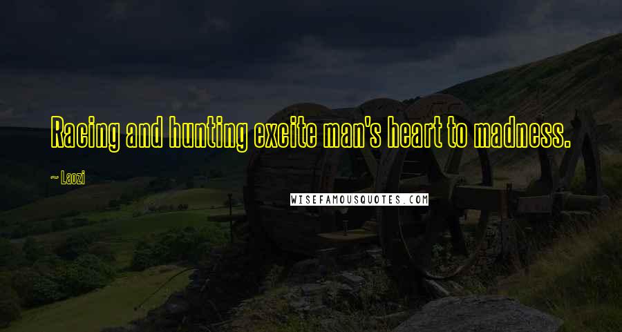 Laozi Quotes: Racing and hunting excite man's heart to madness.