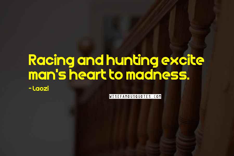 Laozi Quotes: Racing and hunting excite man's heart to madness.