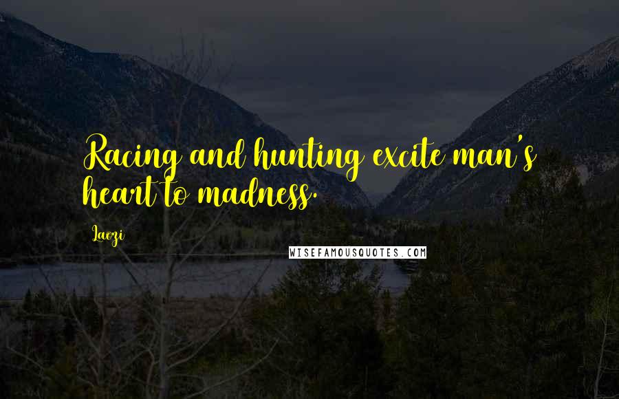 Laozi Quotes: Racing and hunting excite man's heart to madness.