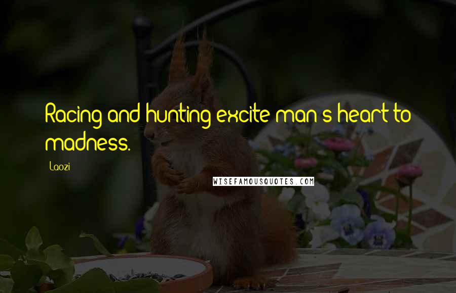 Laozi Quotes: Racing and hunting excite man's heart to madness.