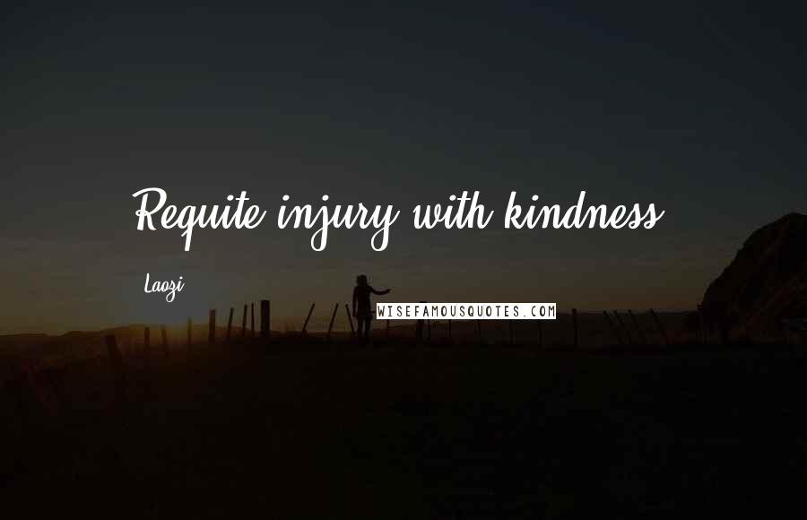 Laozi Quotes: Requite injury with kindness.