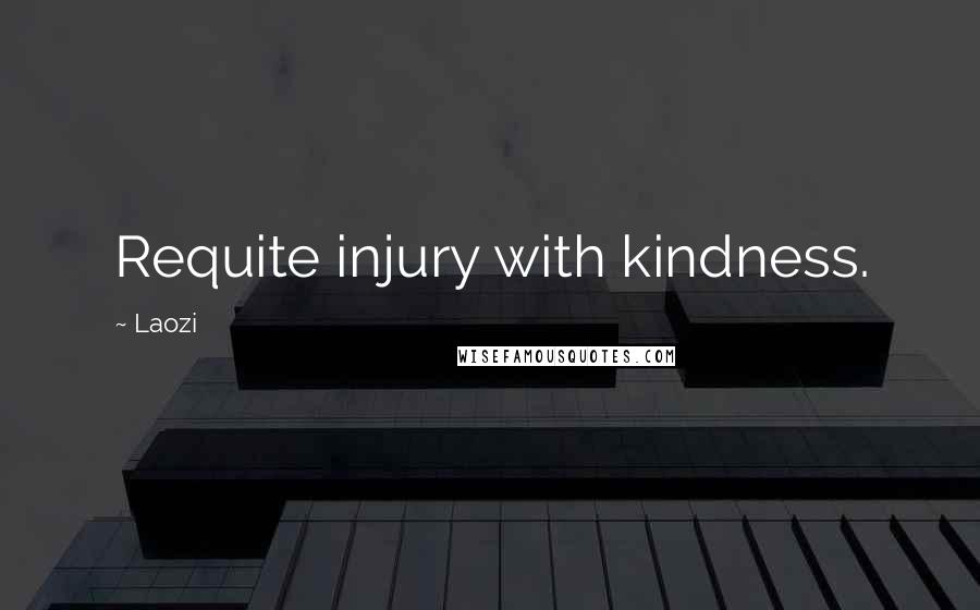 Laozi Quotes: Requite injury with kindness.