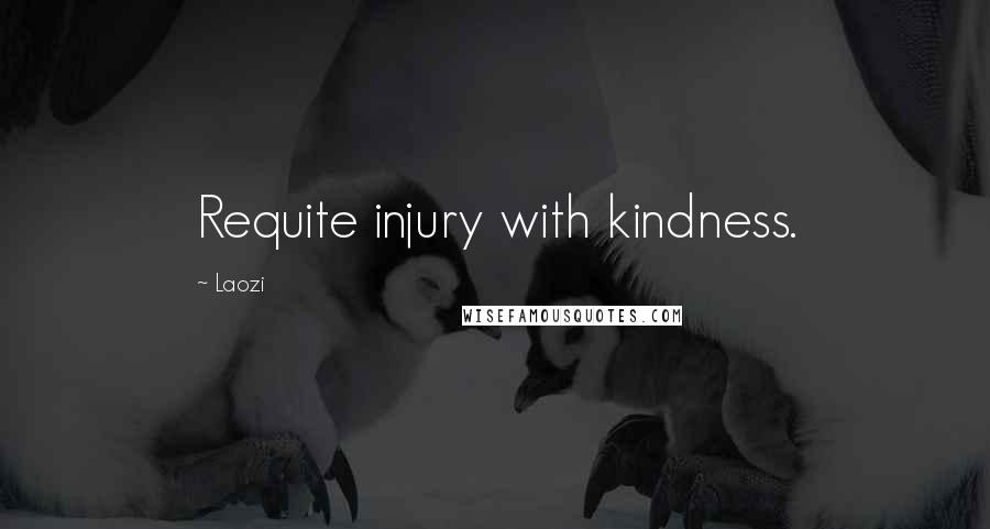 Laozi Quotes: Requite injury with kindness.