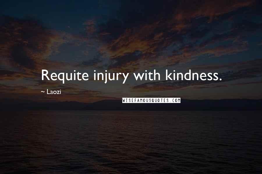 Laozi Quotes: Requite injury with kindness.