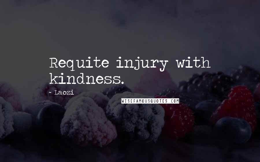 Laozi Quotes: Requite injury with kindness.